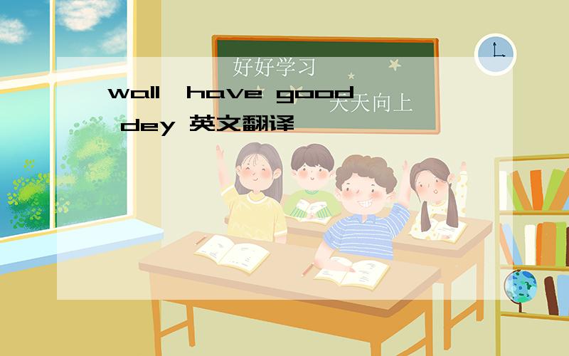 wall,have good dey 英文翻译