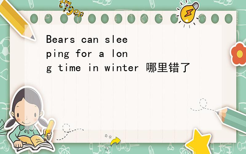 Bears can sleeping for a long time in winter 哪里错了