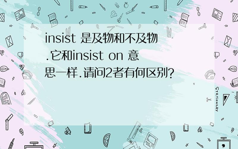 insist 是及物和不及物.它和insist on 意思一样.请问2者有何区别?