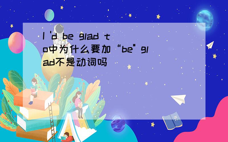 I 'd be glad to中为什么要加“be