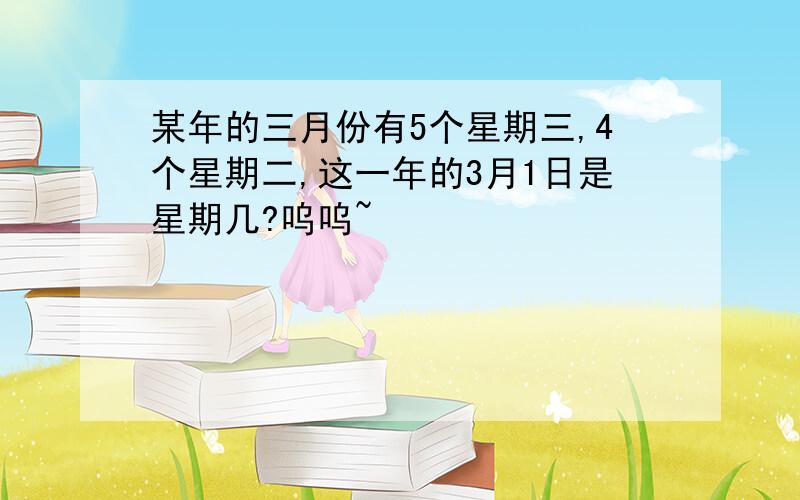 某年的三月份有5个星期三,4个星期二,这一年的3月1日是星期几?呜呜~