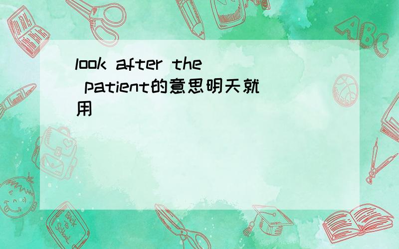 look after the patient的意思明天就用