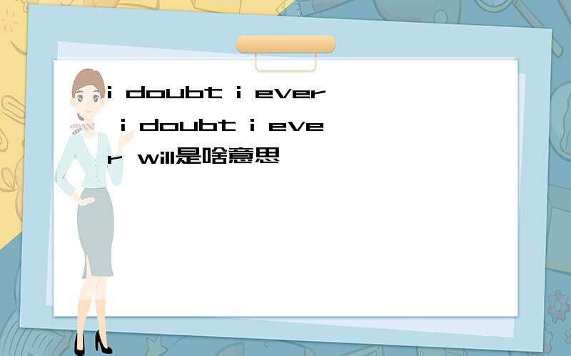 i doubt i ever i doubt i ever will是啥意思