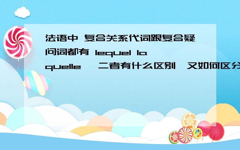 法语中 复合关系代词跟复合疑问词都有 lequel laquelle, 二者有什么区别,又如何区分呢?可以举例 详细说明么?谢谢~