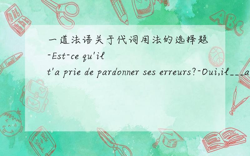 一道法语关于代词用法的选择题-Est-ce qu'il t'a prie de pardonner ses erreurs?-Oui,il___a prie.A.me l'   B.le m'    C.m'en    D. me lesprie中的e上是带撇的  请问为什么选C而不是选A 呢是符合了哪条规则呢