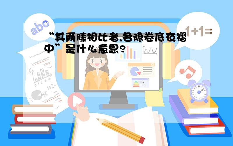 “其两膝相比者,各隐卷底衣褶中”是什么意思?