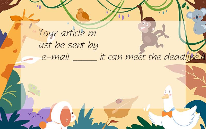 Your article must be sent by e-mail _____ it can meet the deadline.A.or else B.so that C .in case D.for fear