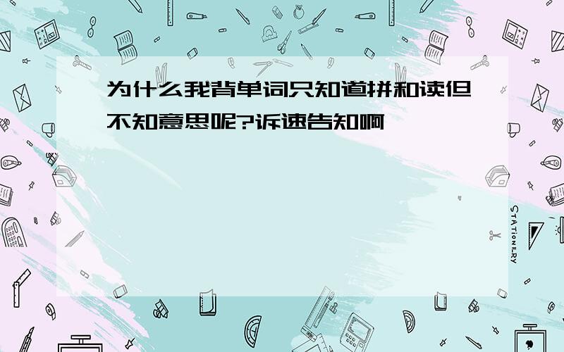 为什么我背单词只知道拼和读但不知意思呢?诉速告知啊