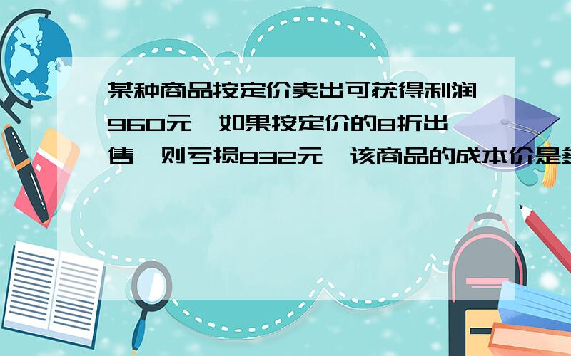 某种商品按定价卖出可获得利润960元,如果按定价的8折出售,则亏损832元,该商品的成本价是多少元?不要方程!