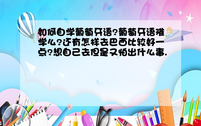 如何自学葡萄牙语?葡萄牙语难学么?还有怎样去巴西比较好一点?想自己去但是又怕出什么事.