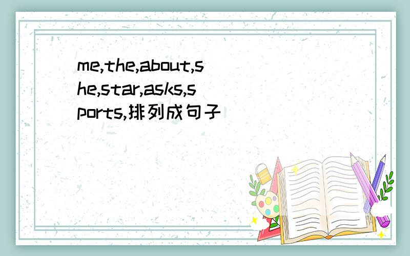 me,the,about,she,star,asks,sports,排列成句子