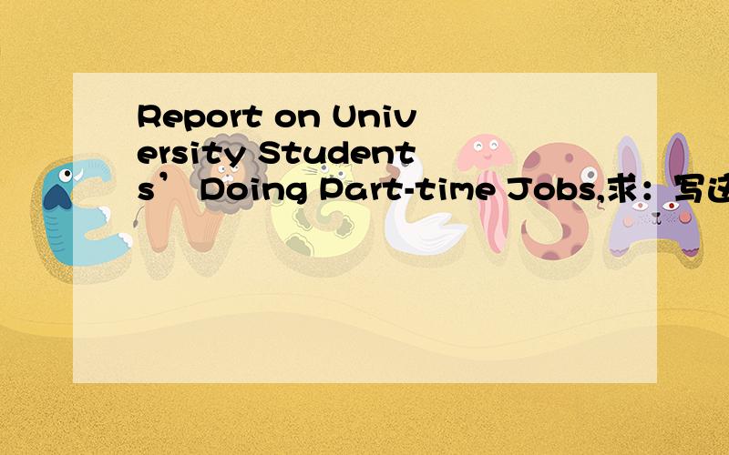 Report on University Students’ Doing Part-time Jobs,求：写这样的报告应该有哪几点,应该注意什么?