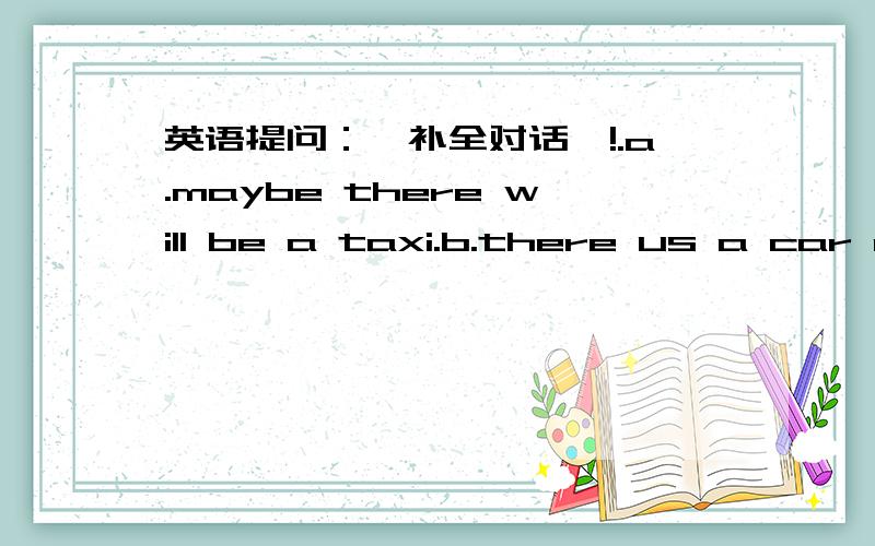 英语提问：【补全对话】!.a.maybe there will be a taxi.b.there us a car over there.c.i have an idea.d.what's wrong with you?e.i can't walk.f.but how can we get there?g.i hope you will be well soon.on,rose!can you help me?of course.___ you do