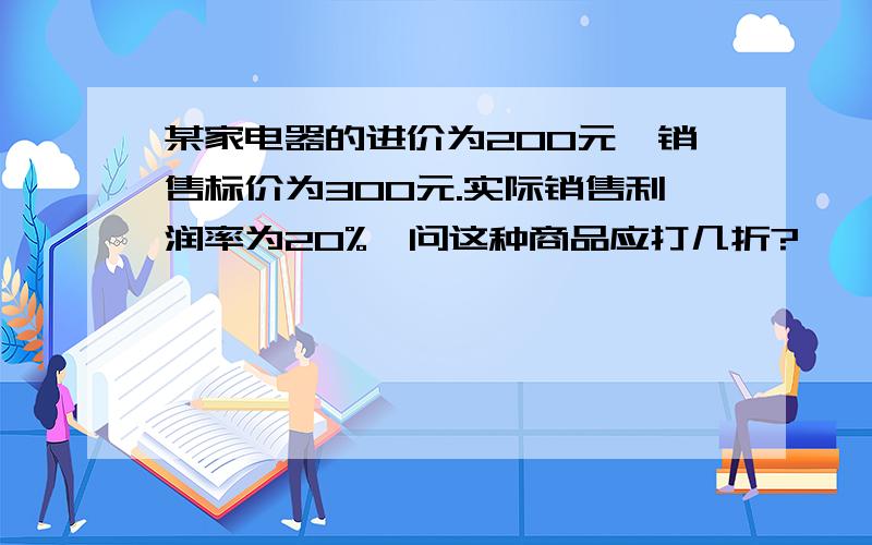 某家电器的进价为200元,销售标价为300元.实际销售利润率为20%,问这种商品应打几折?