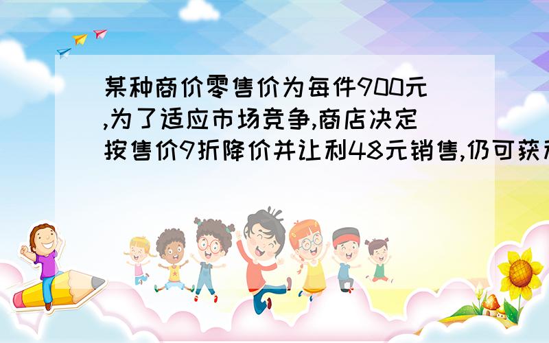 某种商价零售价为每件900元,为了适应市场竞争,商店决定按售价9折降价并让利48元销售,仍可获利百分之二十则这种商品每件多少元?