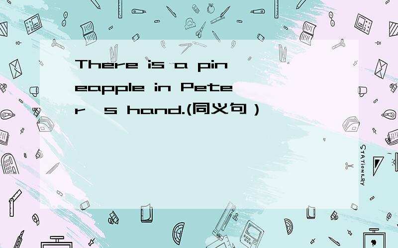 There is a pineapple in Peter's hand.(同义句）