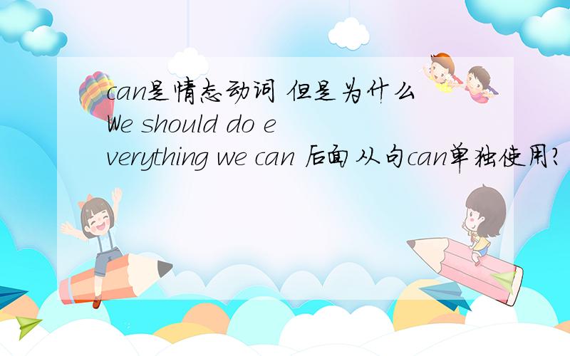 can是情态动词 但是为什么We should do everything we can 后面从句can单独使用?