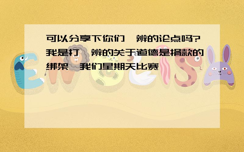 可以分享下你们一辨的论点吗?我是打一辨的关于道德是捐款的绑架,我们星期天比赛