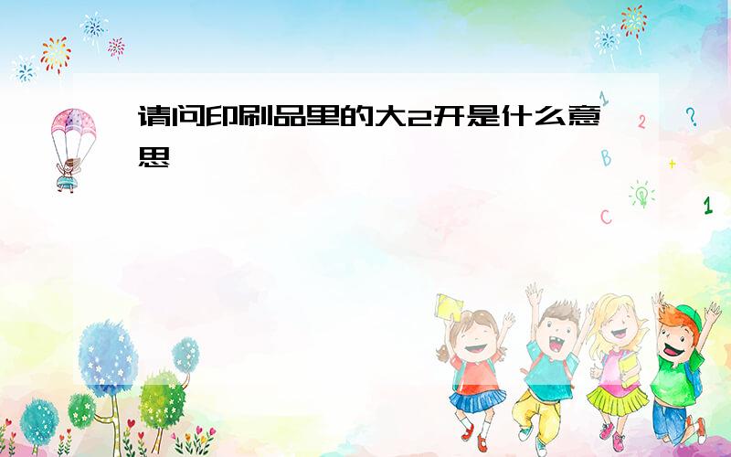 请问印刷品里的大2开是什么意思