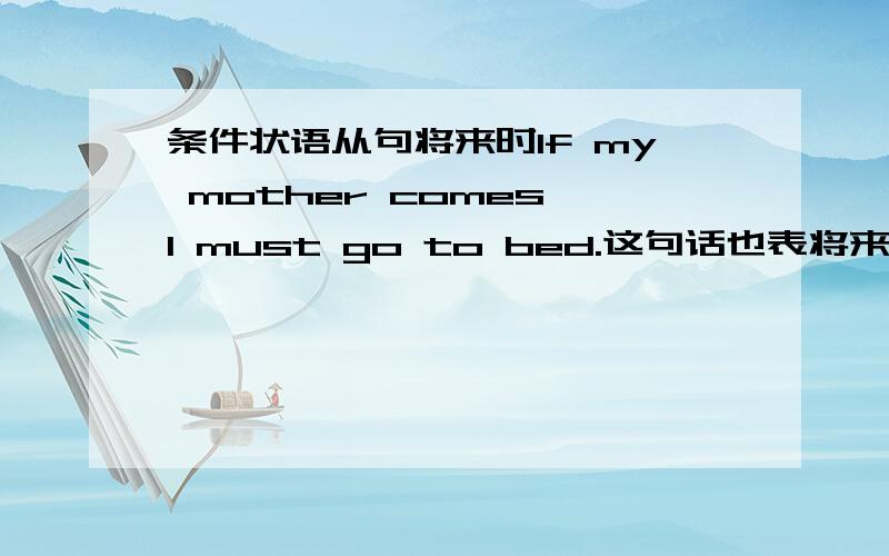 条件状语从句将来时If my mother comes,I must go to bed.这句话也表将来 但是没有willif后面也用一般现在时么?