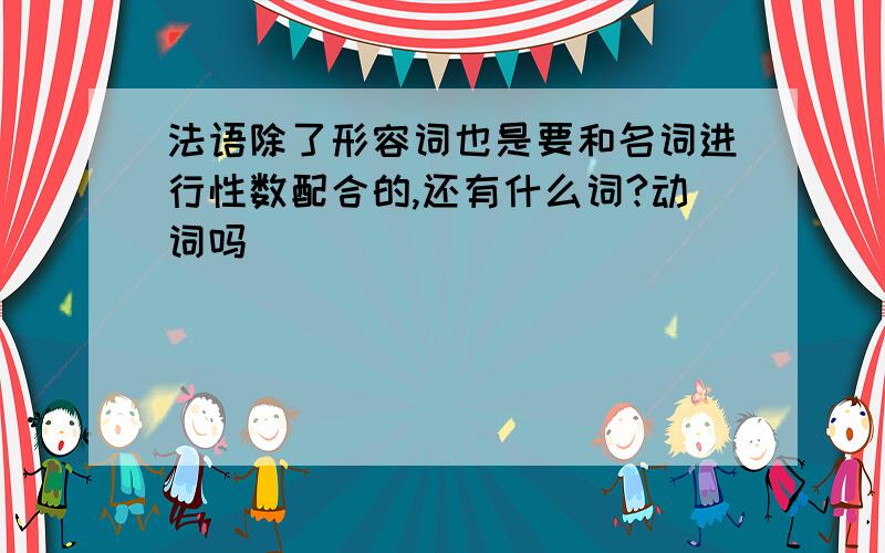 法语除了形容词也是要和名词进行性数配合的,还有什么词?动词吗