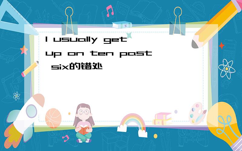 I usually get up on ten past six的错处