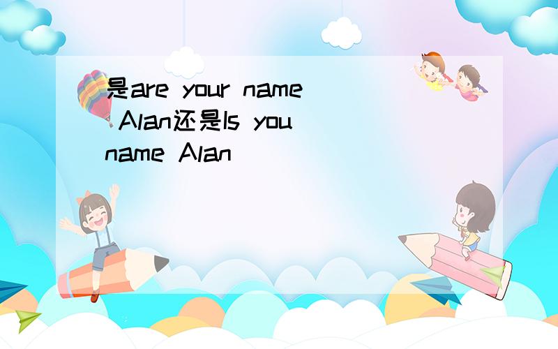 是are your name Alan还是Is you name Alan