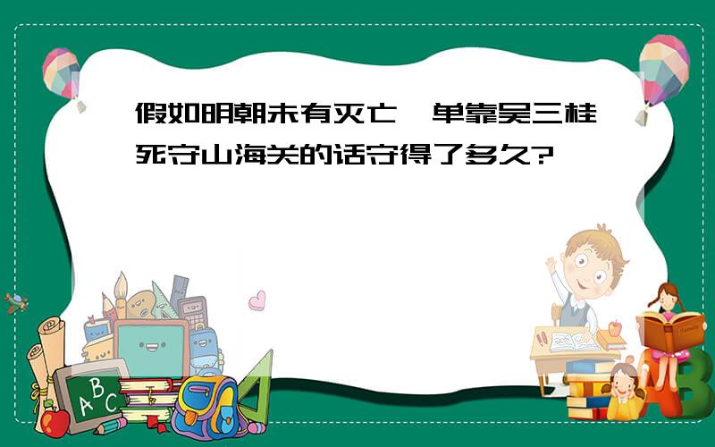 假如明朝未有灭亡,单靠吴三桂死守山海关的话守得了多久?