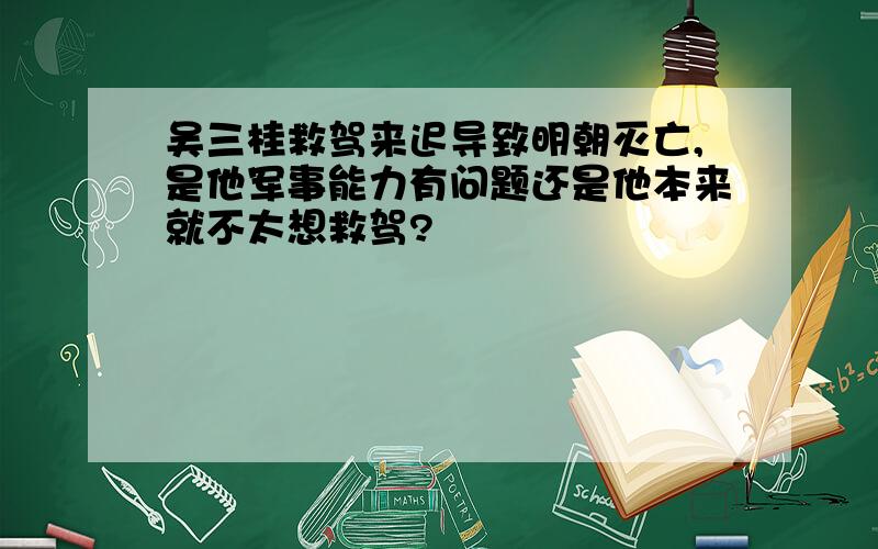 吴三桂救驾来迟导致明朝灭亡,是他军事能力有问题还是他本来就不太想救驾?