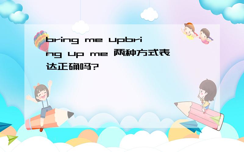 bring me upbring up me 两种方式表达正确吗?