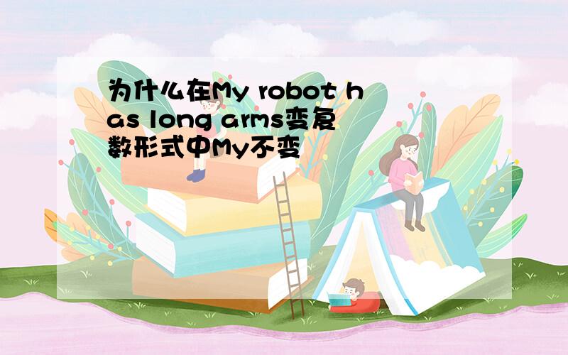 为什么在My robot has long arms变复数形式中My不变