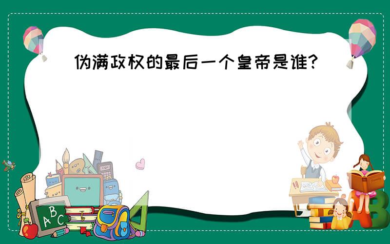 伪满政权的最后一个皇帝是谁?