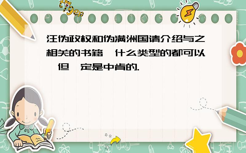 汪伪政权和伪满洲国请介绍与之相关的书籍,什么类型的都可以,但一定是中肯的.