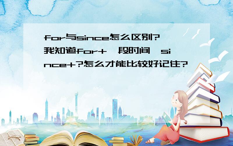 for与since怎么区别?我知道for+一段时间,since+?怎么才能比较好记住?