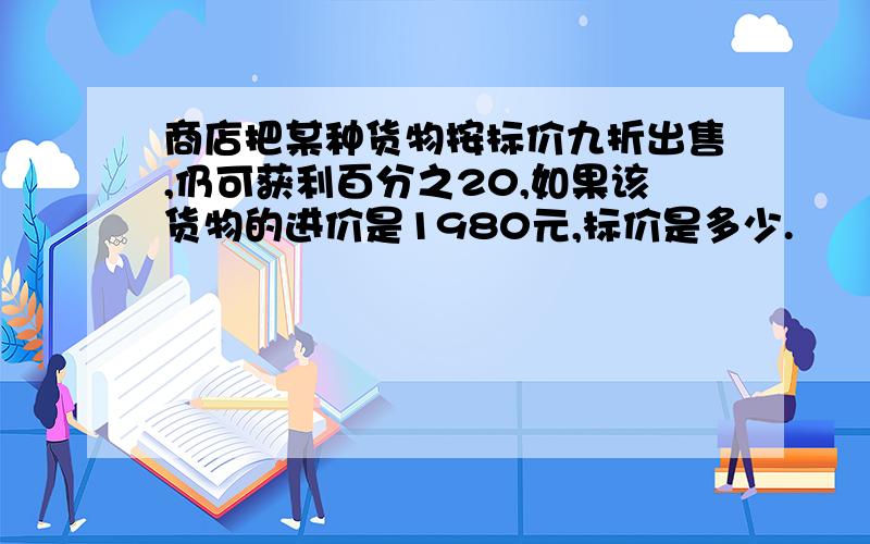 商店把某种货物按标价九折出售,仍可获利百分之20,如果该货物的进价是1980元,标价是多少.