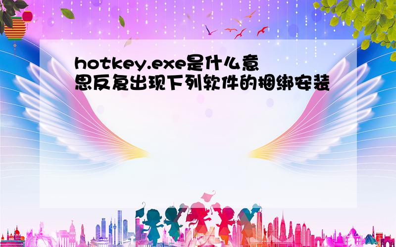 hotkey.exe是什么意思反复出现下列软件的捆绑安装