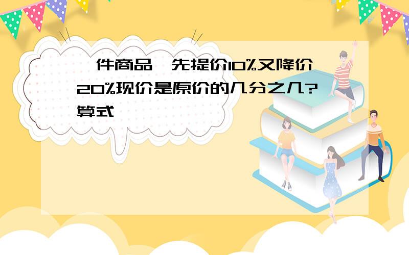 一件商品,先提价10%又降价20%现价是原价的几分之几?算式