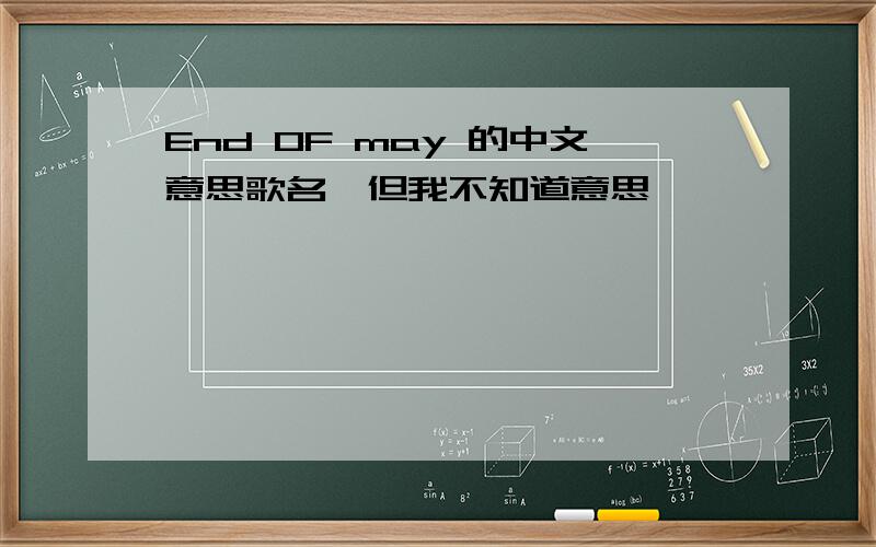 End OF may 的中文意思歌名,但我不知道意思,