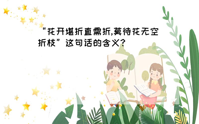 “花开堪折直需折,莫待花无空折枝”这句话的含义?