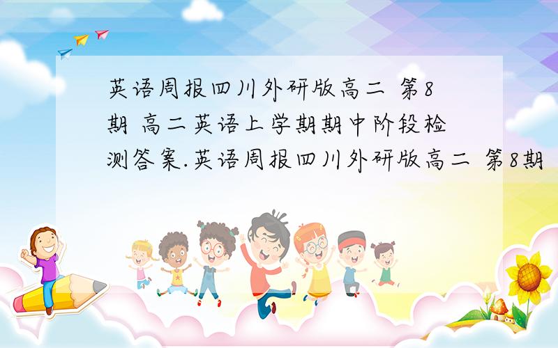 英语周报四川外研版高二 第8期 高二英语上学期期中阶段检测答案.英语周报四川外研版高二 第8期 总第3132期 高二英语上学期期中阶段检测答案.