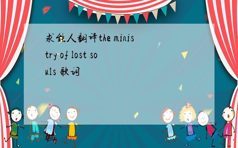 求能人翻译the ministry of lost souls 歌词