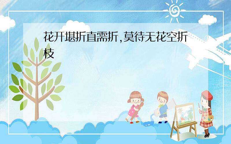 花开堪折直需折,莫待无花空折枝