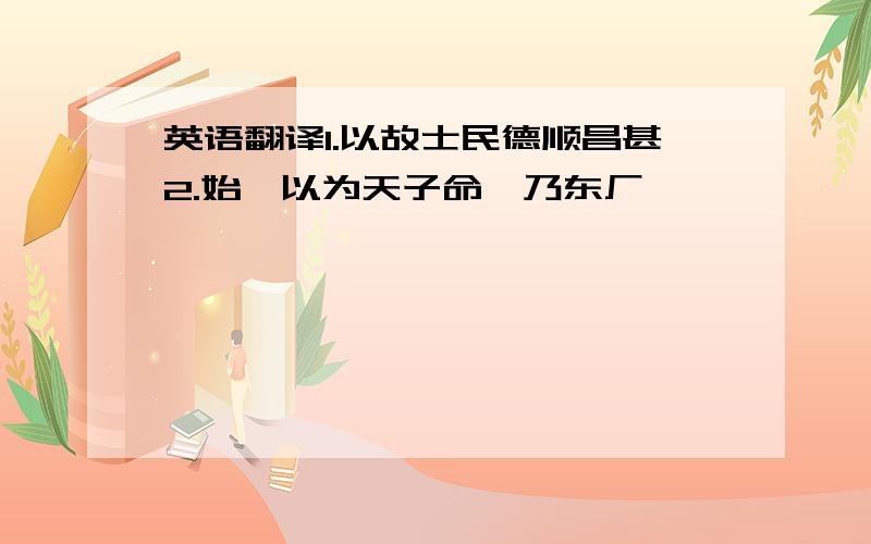 英语翻译1.以故士民德顺昌甚2.始吾以为天子命,乃东厂耶