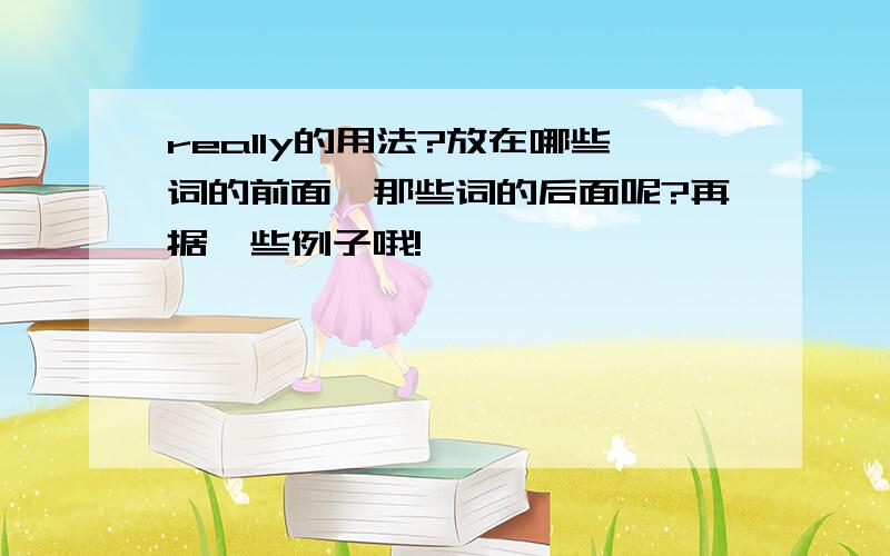 really的用法?放在哪些词的前面,那些词的后面呢?再据一些例子哦!