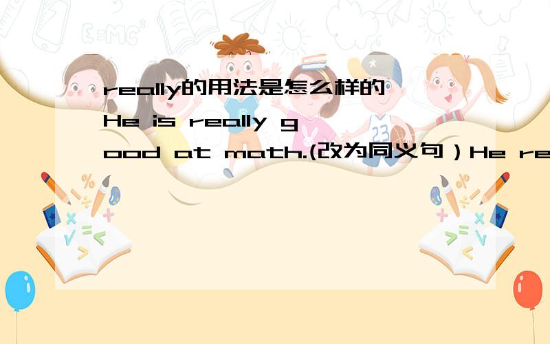 really的用法是怎么样的He is really good at math.(改为同义句）He really _ _ _math