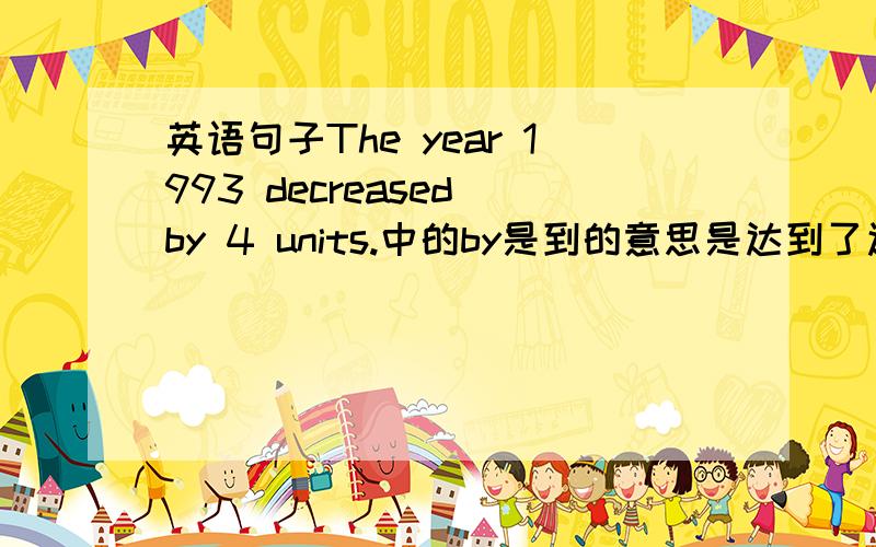 英语句子The year 1993 decreased by 4 units.中的by是到的意思是达到了还是减少了4的意思?