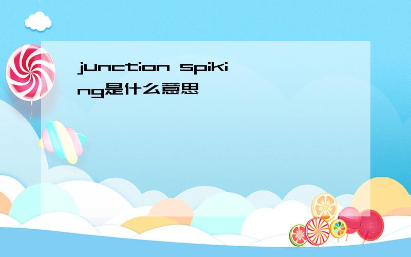 junction spiking是什么意思