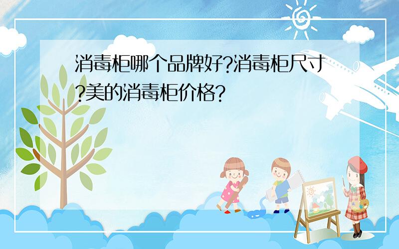 消毒柜哪个品牌好?消毒柜尺寸?美的消毒柜价格?