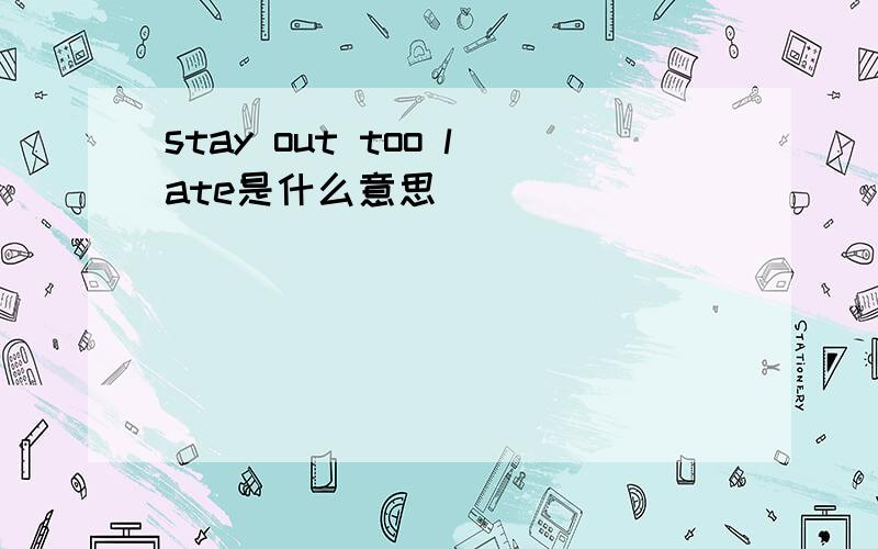 stay out too late是什么意思