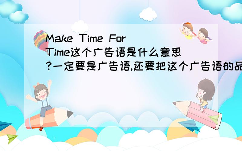 Make Time For Time这个广告语是什么意思?一定要是广告语,还要把这个广告语的品牌说出来